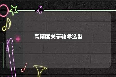 高精度关节轴承选型 
